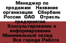 Менеджер по продажам › Название организации ­ Сбербанк России, ОАО › Отрасль предприятия ­ Консультирование и информирование › Минимальный оклад ­ 25 000 - Все города Работа » Вакансии   . Мордовия респ.